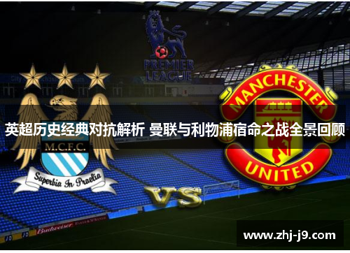 英超历史经典对抗解析 曼联与利物浦宿命之战全景回顾
