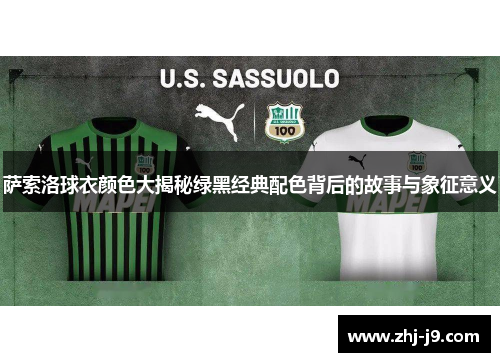 萨索洛球衣颜色大揭秘绿黑经典配色背后的故事与象征意义 萨索洛球衣颜色大揭秘绿黑经典配色背后的故事与象征意义