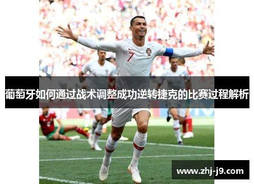 葡萄牙如何通过战术调整成功逆转捷克的比赛过程解析 葡萄牙如何通过战术调整成功逆转捷克的比赛过程解析