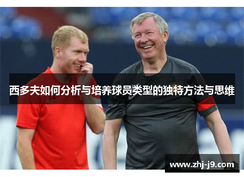西多夫如何分析与培养球员类型的独特方法与思维 西多夫如何分析与培养球员类型的独特方法与思维