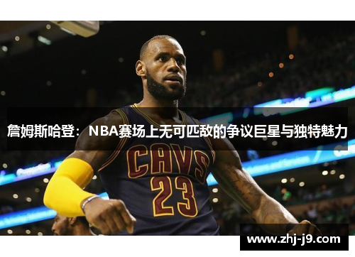 詹姆斯哈登：NBA赛场上无可匹敌的争议巨星与独特魅力