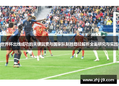 世界杯出线成功的关键因素与国家队制胜路径解析全面研究与实践