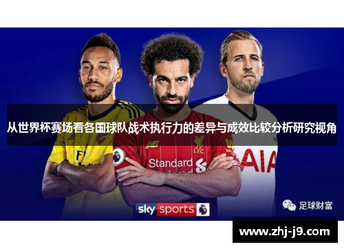 从世界杯赛场看各国球队战术执行力的差异与成效比较分析研究视角