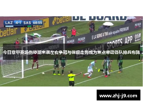 今日意甲赛场伤停潮来袭左右争冠与保级走势成为焦点牵动各队排兵布阵 今日意甲赛场伤停潮来袭左右争冠与保级走势成为焦点牵动各队排兵布阵
