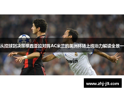 从控球到决策穆西亚拉对阵AC米兰的美洲杯场上统治力解读全景一 从控球到决策穆西亚拉对阵AC米兰的美洲杯场上统治力解读全景一