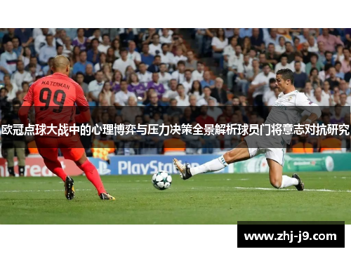 欧冠点球大战中的心理博弈与压力决策全景解析球员门将意志对抗研究 欧冠点球大战中的心理博弈与压力决策全景解析球员门将意志对抗研究
