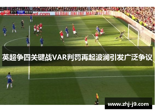 英超争四关键战VAR判罚再起波澜引发广泛争议 英超争四关键战VAR判罚再起波澜引发广泛争议