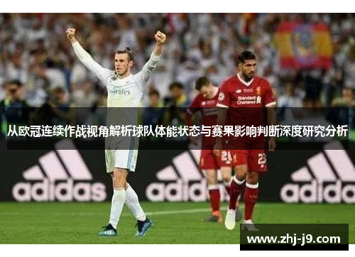 从欧冠连续作战视角解析球队体能状态与赛果影响判断深度研究分析