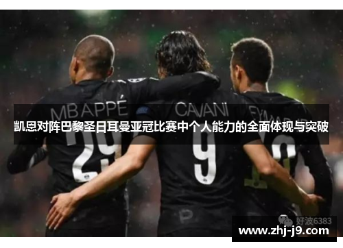 凯恩对阵巴黎圣日耳曼亚冠比赛中个人能力的全面体现与突破