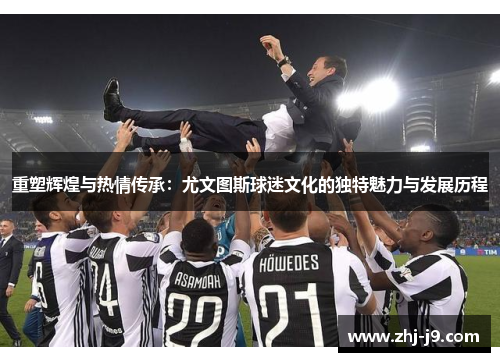 重塑辉煌与热情传承：尤文图斯球迷文化的独特魅力与发展历程