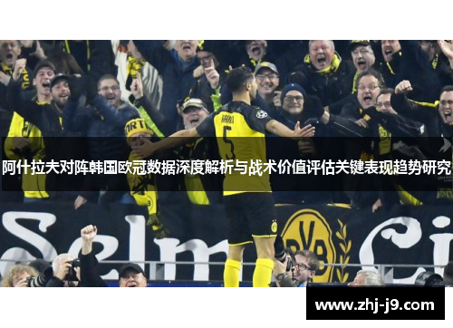 阿什拉夫对阵韩国欧冠数据深度解析与战术价值评估关键表现趋势研究