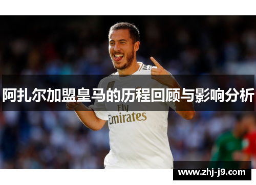 阿扎尔加盟皇马的历程回顾与影响分析 阿扎尔加盟皇马的历程回顾与影响分析
