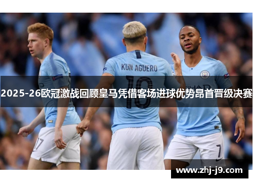 2025-26欧冠激战回顾皇马凭借客场进球优势昂首晋级决赛