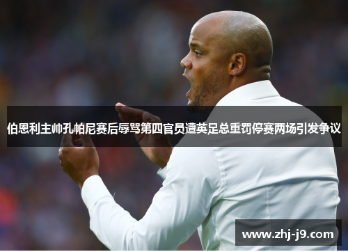 伯恩利主帅孔帕尼赛后辱骂第四官员遭英足总重罚停赛两场引发争议