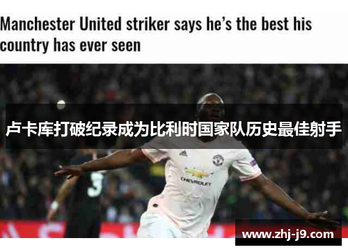 卢卡库打破纪录成为比利时国家队历史最佳射手