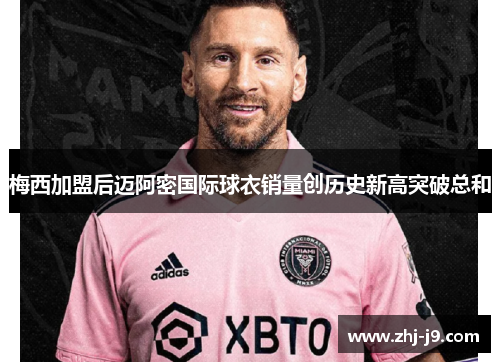 梅西加盟后迈阿密国际球衣销量创历史新高突破总和