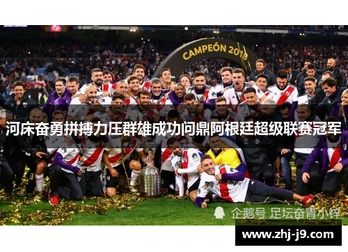 河床奋勇拼搏力压群雄成功问鼎阿根廷超级联赛冠军