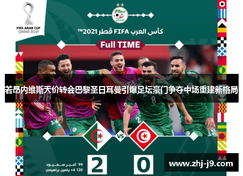 若昂内维斯天价转会巴黎圣日耳曼引爆足坛豪门争夺中场重建新格局