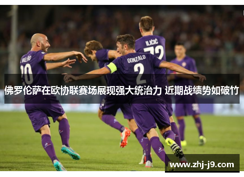 佛罗伦萨在欧协联赛场展现强大统治力 近期战绩势如破竹