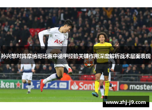 孙兴慜对阵摩纳哥比赛中德甲经验关键作用深度解析战术层面表现