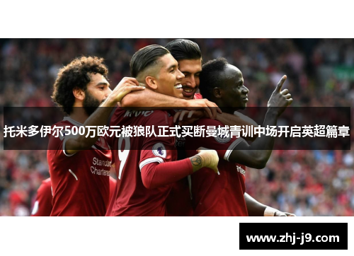 托米多伊尔500万欧元被狼队正式买断曼城青训中场开启英超篇章
