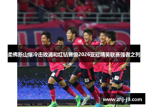 柔佛新山爆冷击败浦和红钻晋级2026亚冠精英联赛强者之列
