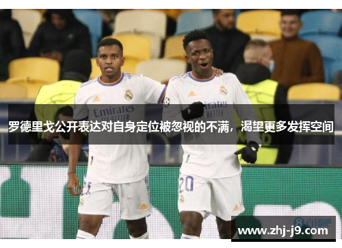 罗德里戈公开表达对自身定位被忽视的不满,渴望更多发挥空间 罗德里戈公开表达对自身定位被忽视的不满,渴望更多发挥空间