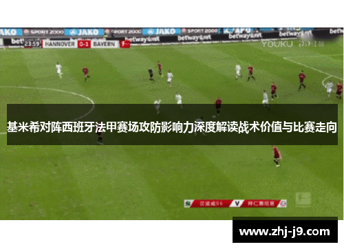 基米希对阵西班牙法甲赛场攻防影响力深度解读战术价值与比赛走向 基米希对阵西班牙法甲赛场攻防影响力深度解读战术价值与比赛走向