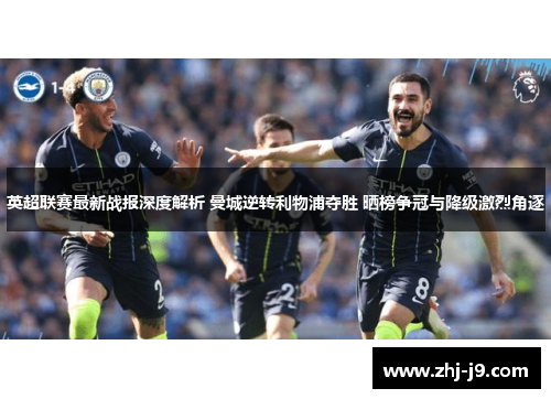 英超联赛最新战报深度解析 曼城逆转利物浦夺胜 晒榜争冠与降级激烈角逐 英超联赛最新战报深度解析 曼城逆转利物浦夺胜 晒榜争冠与降级激烈角逐