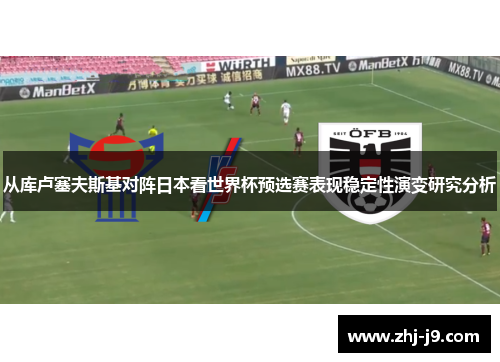 从库卢塞夫斯基对阵日本看世界杯预选赛表现稳定性演变研究分析 从库卢塞夫斯基对阵日本看世界杯预选赛表现稳定性演变研究分析