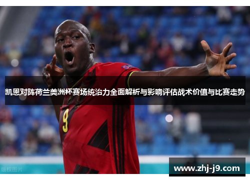凯恩对阵荷兰美洲杯赛场统治力全面解析与影响评估战术价值与比赛走势