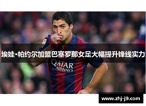 埃娃·帕约尔加盟巴塞罗那女足大幅提升锋线实力 埃娃·帕约尔加盟巴塞罗那女足大幅提升锋线实力