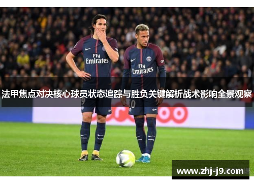 法甲焦点对决核心球员状态追踪与胜负关键解析战术影响全景观察