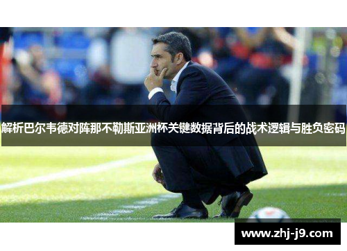 解析巴尔韦德对阵那不勒斯亚洲杯关键数据背后的战术逻辑与胜负密码 解析巴尔韦德对阵那不勒斯亚洲杯关键数据背后的战术逻辑与胜负密码