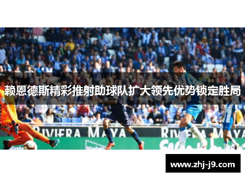 赖恩德斯精彩推射助球队扩大领先优势锁定胜局