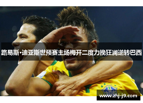 路易斯·迪亚斯世预赛主场梅开二度力挽狂澜逆转巴西