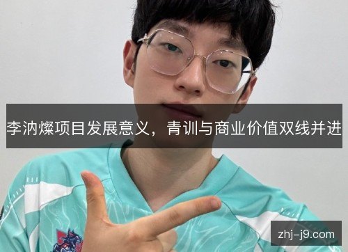 李汭燦项目发展意义，青训与商业价值双线并进