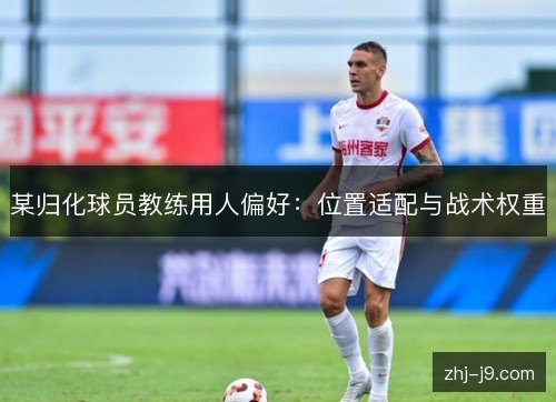 某归化球员教练用人偏好：位置适配与战术权重