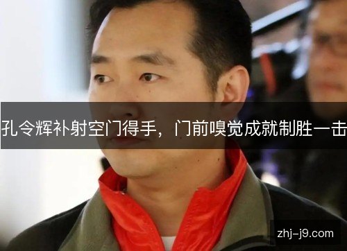孔令辉补射空门得手，门前嗅觉成就制胜一击